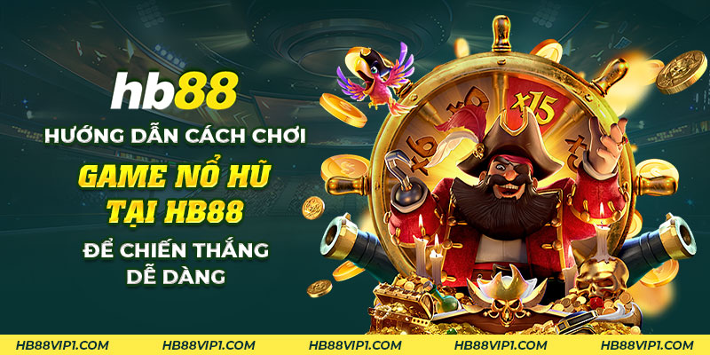 28 Huong dan cach choi game no hu tai HB88 de chien thang de dang 1