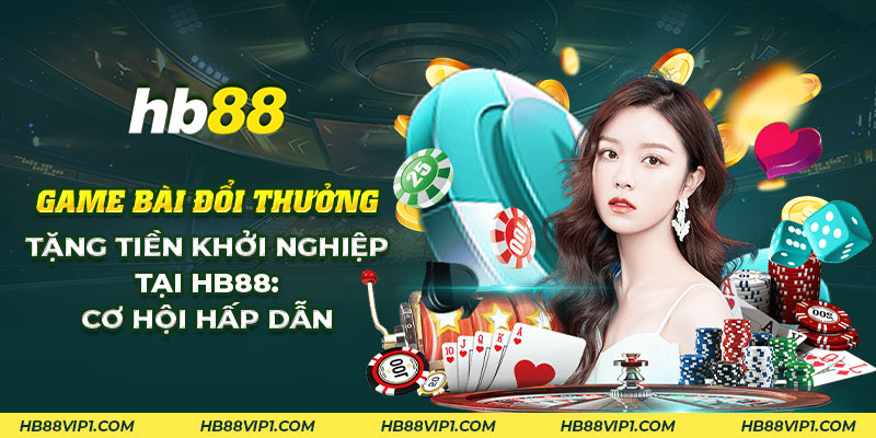 35 Game bai doi thuong tang tien khoi nghiep tai HB88 Co hoi hap dan