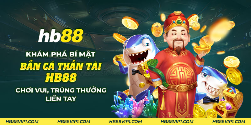 8 Kham pha bi mat ban ca than tai HB88 Choi vui trung thuong lien tay
