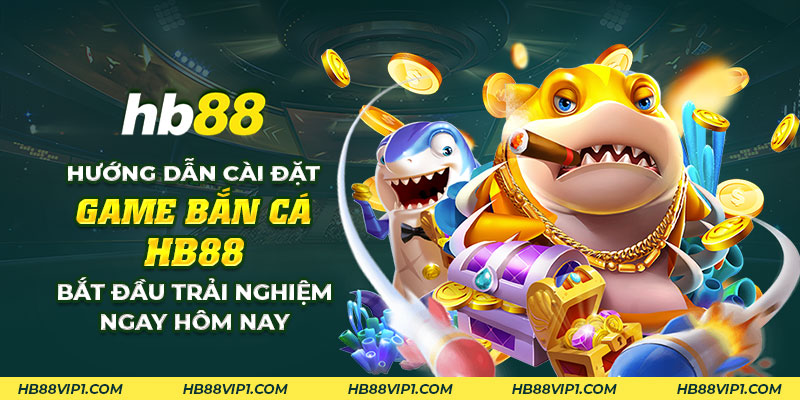 9 Huong dan cai dat game ban ca HB88 Bat dau trai nghiem ngay hom nay