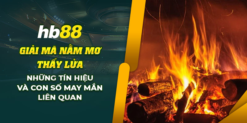 Giải Mã Nằm Mơ Thấy Lửa: Điềm báo về con số may mắn nào? 7 10 Giai ma nam mo thay lua Nhung tin hieu va con so may man lien quan
