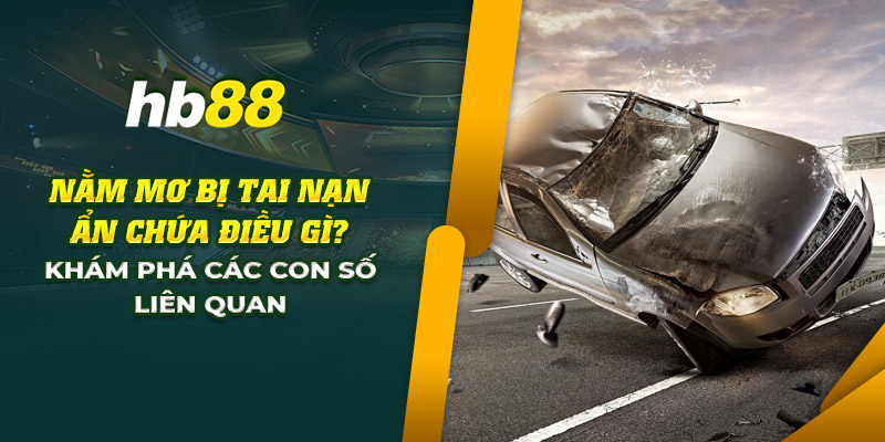 Nằm mơ bị tai nạn ẩn chứa điều gì? Khám phá con số may mắn 1 12 nam mo bi tai nan an chua dieu gi kham pha cac con so lien quan