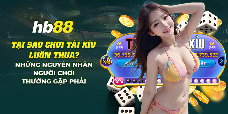19 tai sao choi tai xiu luon thua nhung nguyen nhan nguoi choi thuong gap phai