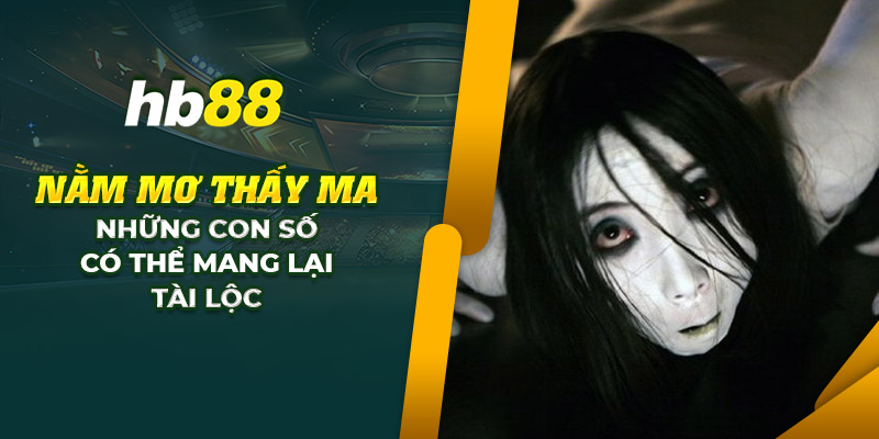 Nằm mơ thấy ma: Những con số nào có thể mang lại tài lộc 9 28 nam mo thay ma nhung con so co the mang lai tai loc