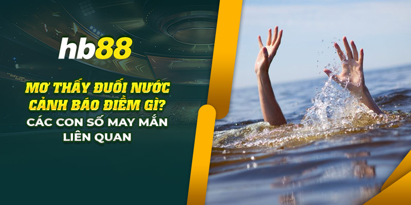 Mơ thấy đuối nước ý nghĩa gì? Các con số may mắn liên quan 6 5 mo thay duoi nuoc canh bao diem gi cac con so may man lien quan