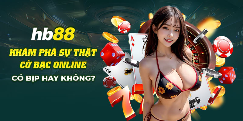 Cờ bạc online có bịp không? Cùng HB88 đi tìm hiểu sự thật 9 7 Kham pha su that co bac online co bip hay khong