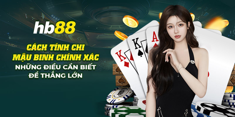 Cách tính chi mậu binh: Các điều cần biết trước khi bắt đầu 4 7 cach tinh chi mau binh chinh xac nhung dieu can biet de thang lon