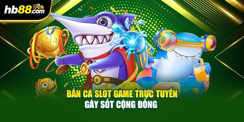 Bắn cá slot game trực tuyến gây sốt cộng đồng 