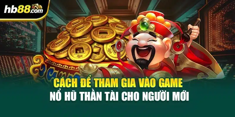 Cách để tham gia vào game Nổ hũ Thần Tài cho người mới