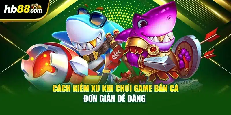Cách Kiếm Xu Khi Chơi Game Bắn Cá Đơn Giản Dễ Dàng 