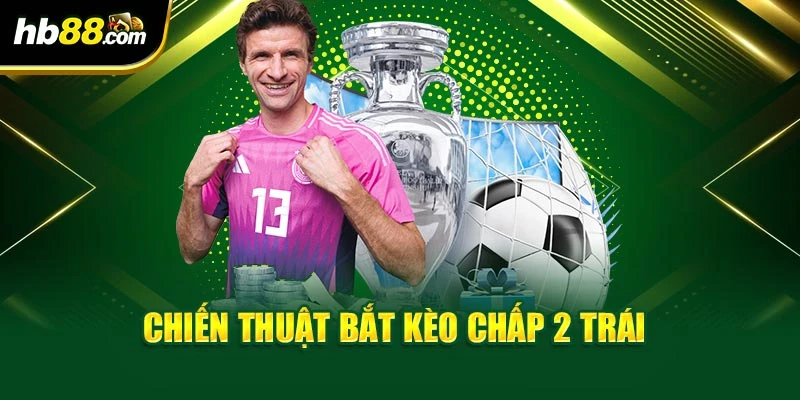 Kèo Chấp 2 Trái – HB88 Hướng Dẫn Cách Bắt Hiệu Quả 4 Chiến thuật bắt kèo chấp 2 trái