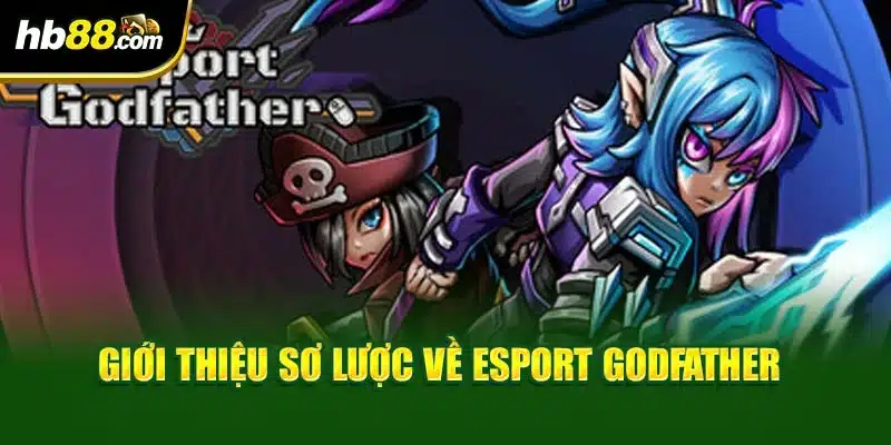 Esport Godfather Dẫn Đầu Xu Hướng Giải Trí Tại HB88 2 Giới thiệu sơ lược về Esport Godfather