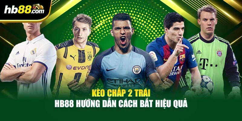 Kèo Chấp 2 Trái – HB88 Hướng Dẫn Cách Bắt Hiệu Quả