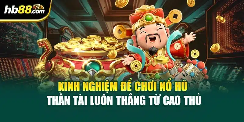Kinh nghiệm để chơi Nổ hũ Thần Tài luôn thắng từ cao thủ
