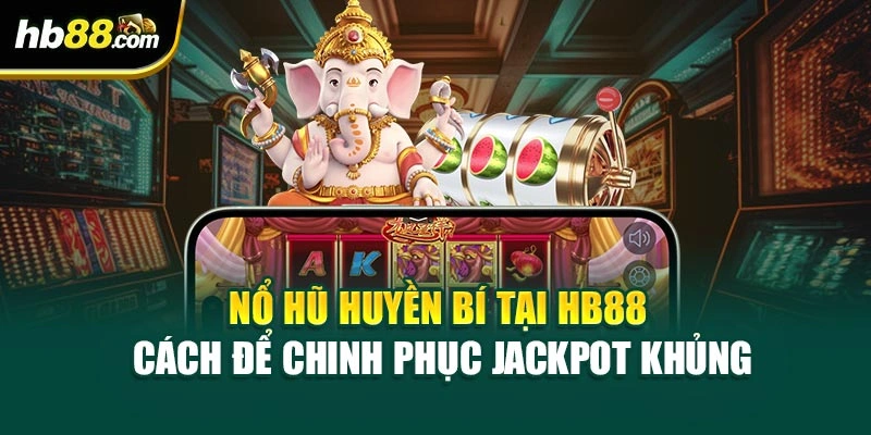 Nổ Hũ Huyền Bí Tại HB88 – Cách Để Chinh Phục Jackpot Khủng