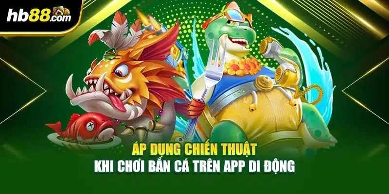 Áp dụng chiến thuật khi chơi bắn cá trên app di động