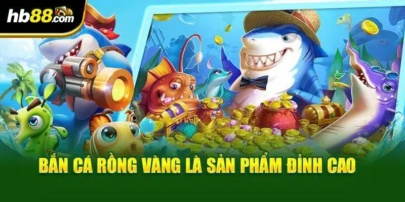 Bắn cá rồng vàng là sản phẩm đỉnh cao 