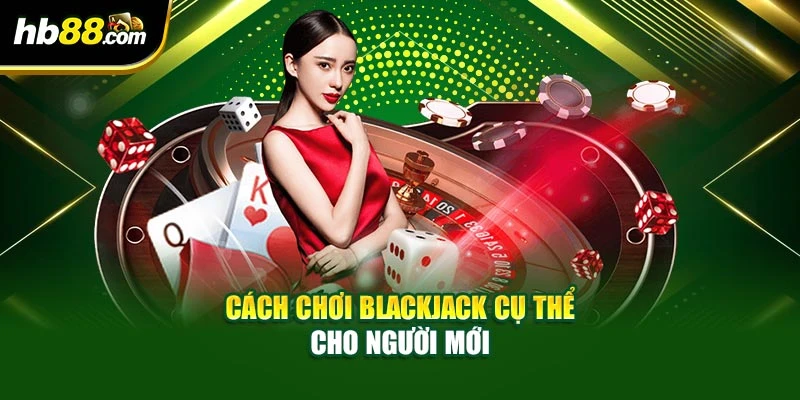 Cách chơi Blackjack cụ thể cho người mới