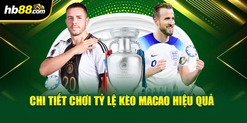 Chi tiết chơi tỷ lệ kèo Macao hiệu quả