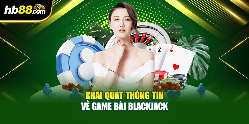 Khái quát thông tin về game bài Blackjack