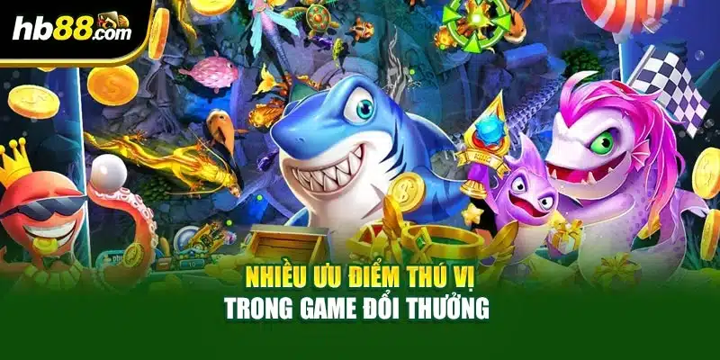 Bắn Cá Thần Tài - Game Đỉnh Cao, Đại Dương Hoành Tráng 3 Nhiều ưu điểm thú vị trong game đổi thưởng